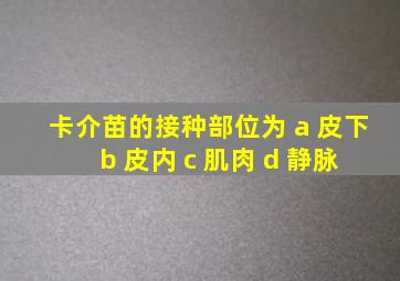 卡介苗的接种部位为 a 皮下 b 皮内 c 肌肉 d 静脉